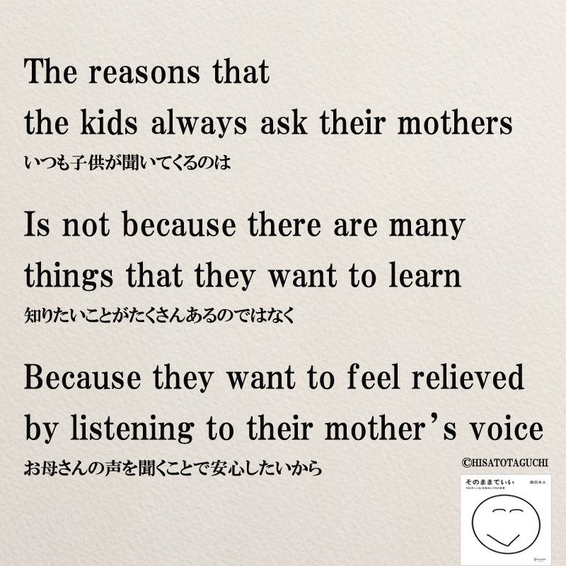  The reasons that the kids always ask their mothers Is not because there are many things that they want to learn Because they want to feel relieved by listening to their mother’s voice