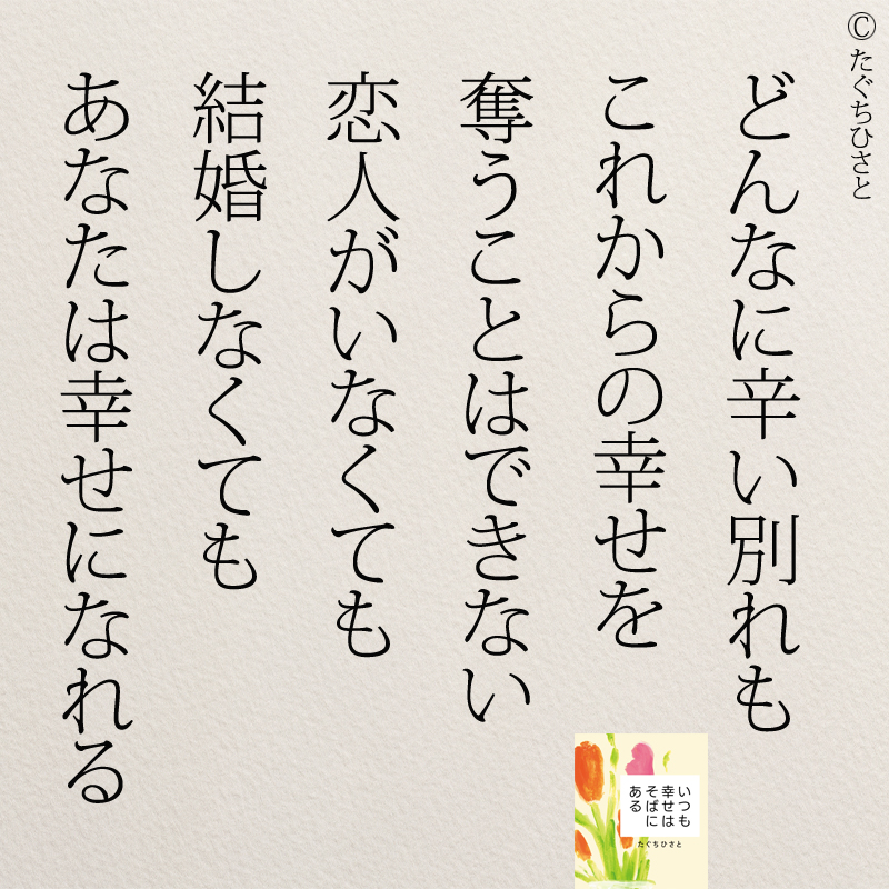 どんなに辛い別れも これからの幸せを 奪うことはできない 恋人がいなくても 結婚しなくても あなたは幸せになれる