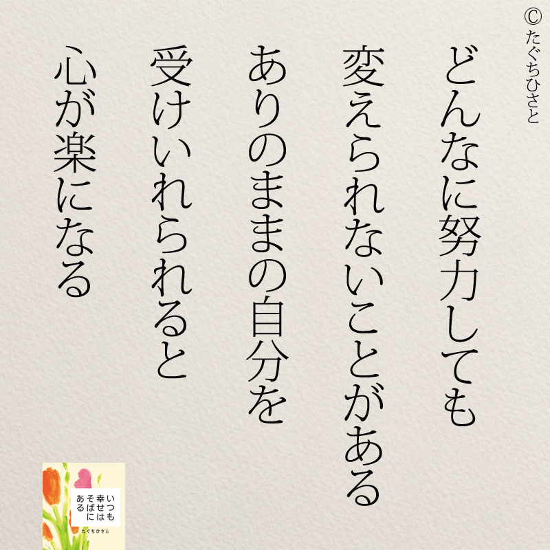 どんなに努力しても 変えられないことがある ありのままの自分を 受けいれられると 心が楽になる