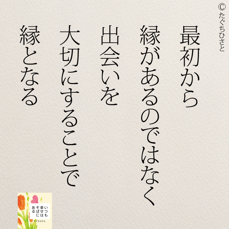 最初から 縁があるのではなく 出会いを 大切にすることで 縁となる