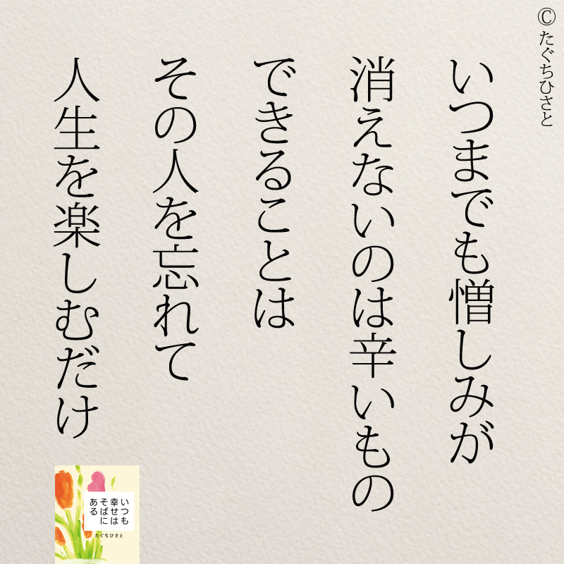 いつまでも憎しみが 消えないのは辛いもの できることは その人を忘れて 人生を楽しむだけ