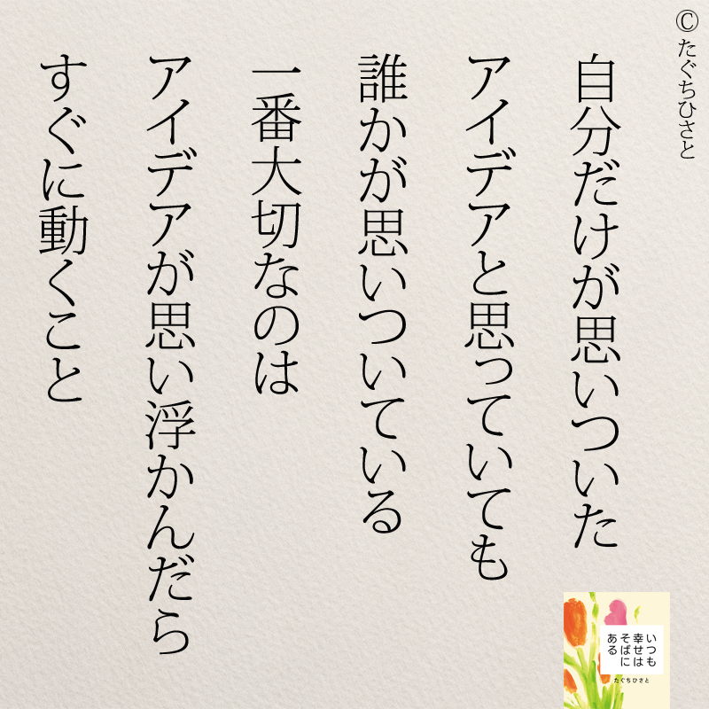 自分だけが思いついた アイデアと思っていても 誰かが思いついています 一番大切なのは アイデアが思い浮かんだら すぐに動くこと