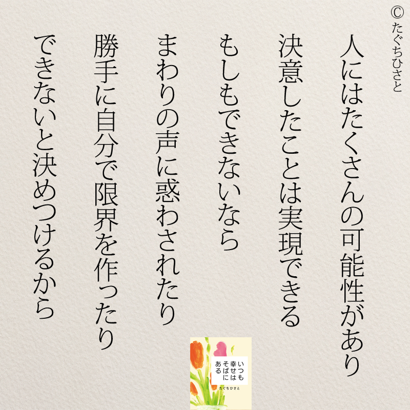 人にはたくさんの可能性があり 決意したことは実現できる もしもできないなら まわりの声に惑わされたり 勝手に自分で限界を作ったり できないと決めつけるから