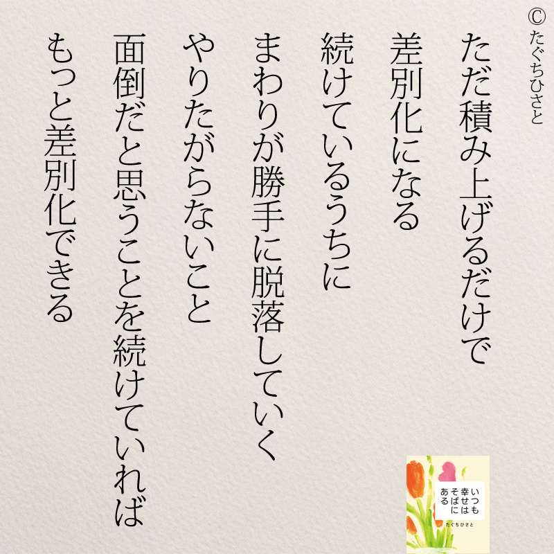 ただ積み上げるだけで 差別化になる 続けているうちに まわりが勝手に脱落していく やりたがらないこと 面倒だと思うことを続けていれば もっと差別化できる