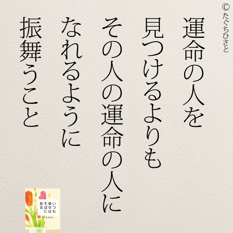 運命の人を 見つけるよりも その人の運命の人に なれるように 振舞うこと