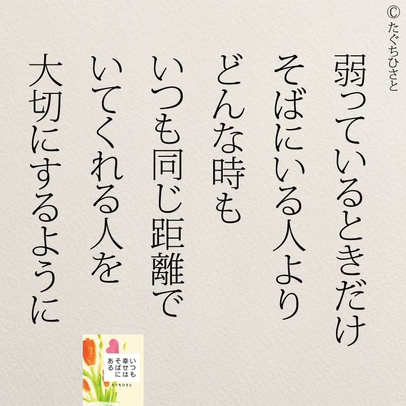 弱っているときだけ そばにいる人より どんな時も いつも同じ距離で いてくれる人を 大切にするように