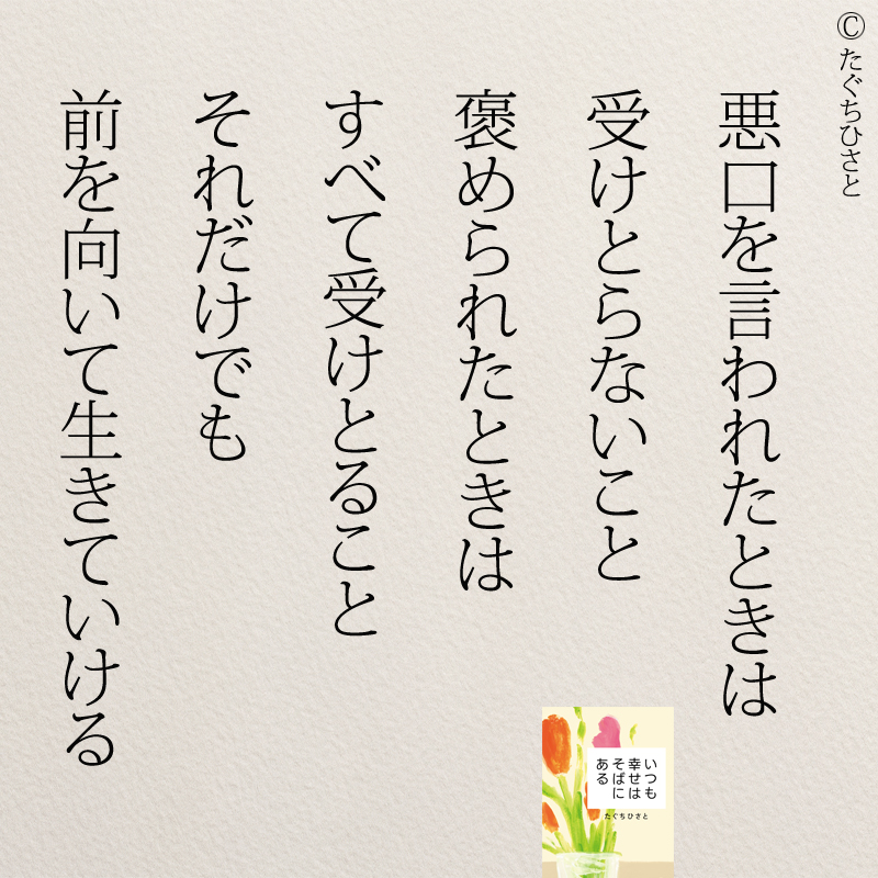 悪口を言われたときは 受けとらないこと 褒められたときは すべて受けとること それだけでも 前を向いて生きていける