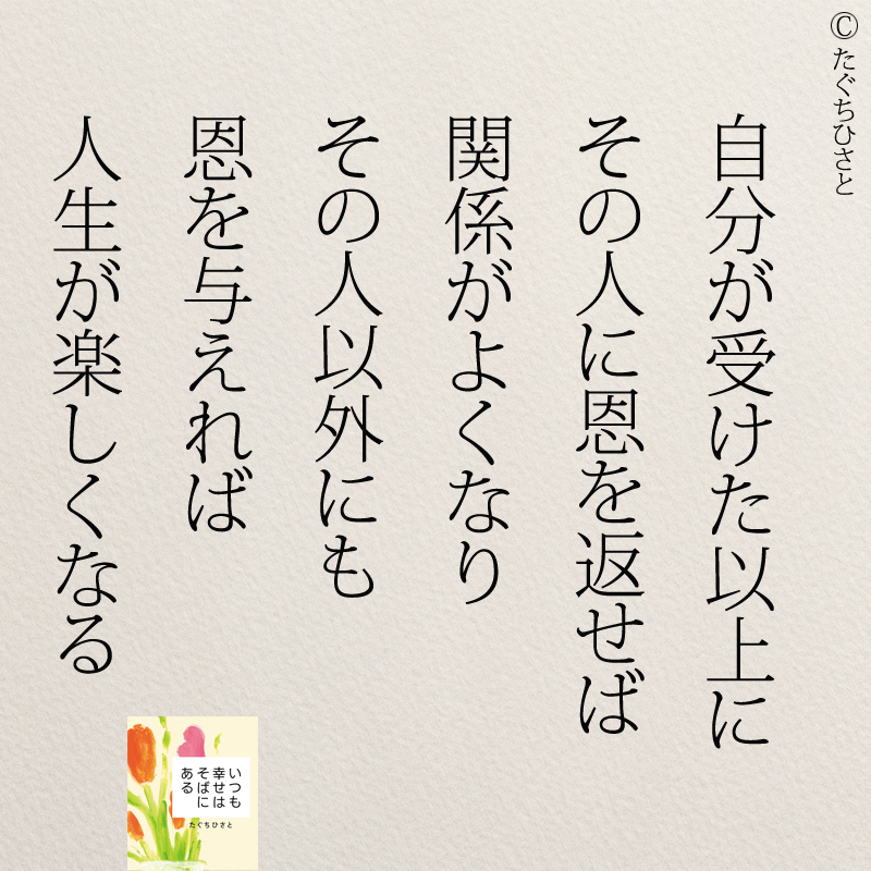 自分が受けた以上に その人に恩を返せば 関係がよくなり その人以外にも 恩を与えれば 人生が楽しくなる