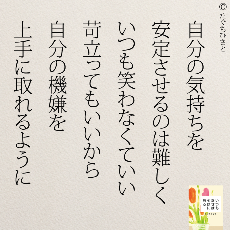  自分の気持ちを 安定させるのは難しく いつも笑わなくていい 苛立ってもいいから 自分の機嫌を 上手に取れるように