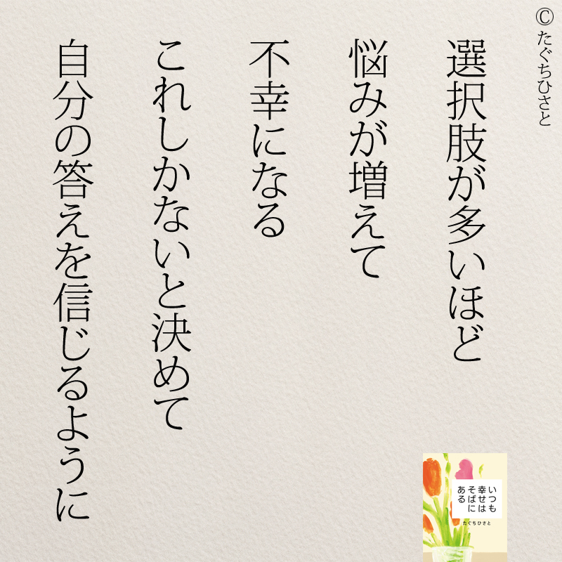 選択肢が多いほど 悩みが増えて 不幸になる これしかないと決めて 自分の答えを 信じるように