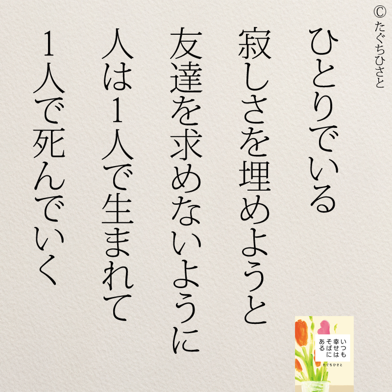 ひとりでいる 寂しさを埋めようと 友達を求めないように 人は1人で生まれて 1人で死んでいく