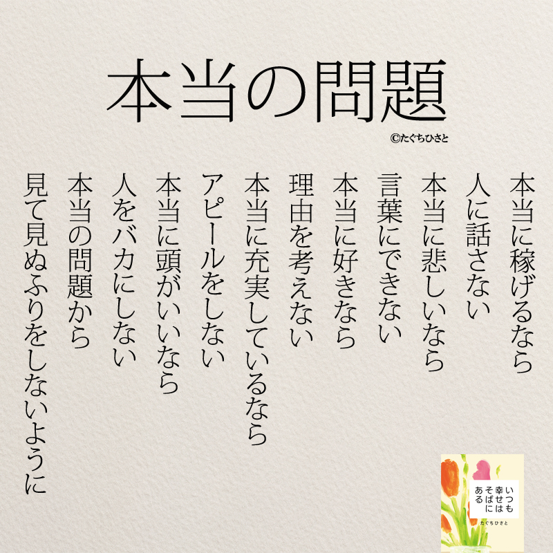  本当の問題 本当に稼げるなら 人に話さない 本当に悲しいなら 言葉にできない 本当に好きなら 理由を考えない 本当に充実しているなら アピールをしない 本当に頭がいいなら 人をバカにしない 本当の問題から 見て見ぬふりをしないように