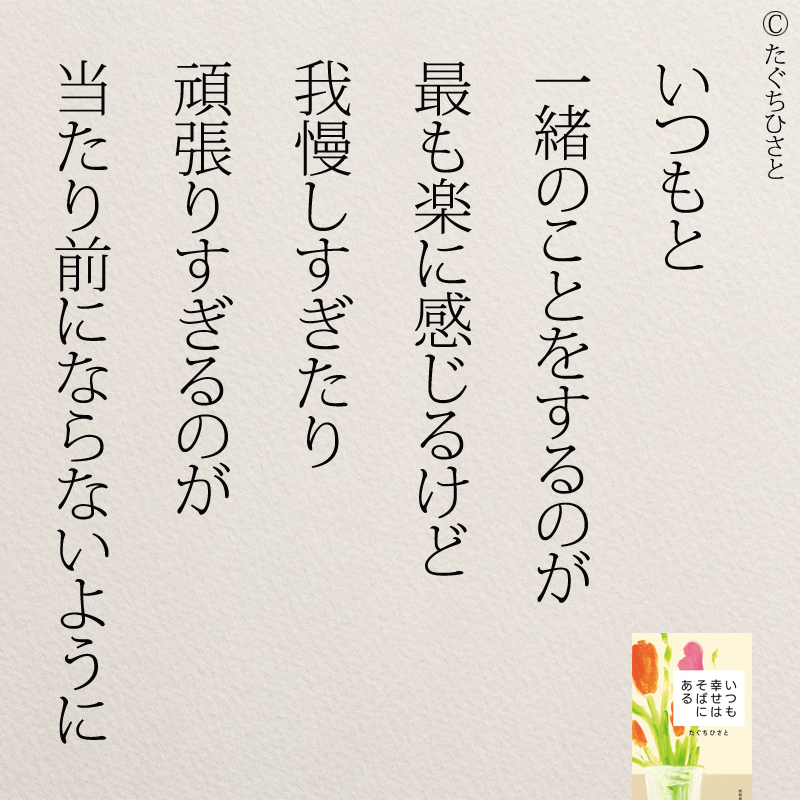 いつもと 一緒のことをするのが 最も楽に感じるけど 我慢しすぎたり 頑張りすぎるのが 当たり前にならないように