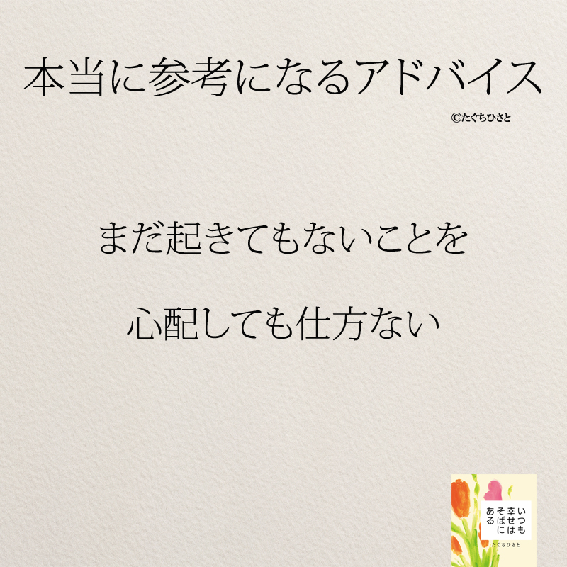 まだ起きてもないことを 心配しても仕方ない