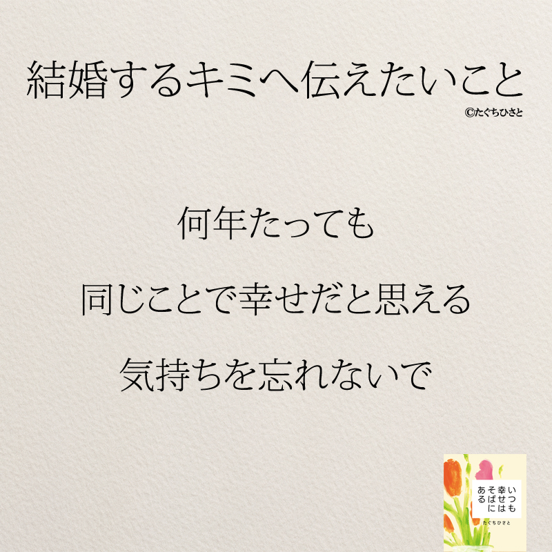 何年たっても 同じことで幸せだと思える 気持ちを忘れないで