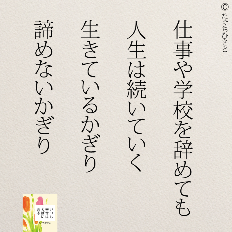 仕事や学校を辞めても 人生は続いていく 生きているかぎり 諦めないかぎり