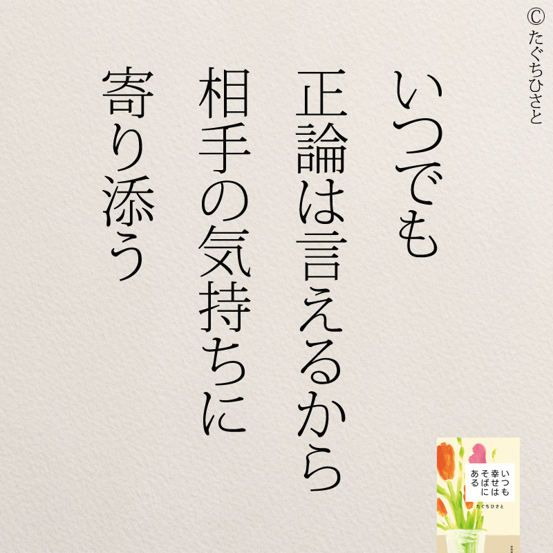 いつでも 正論は言えるから 相手の気持ちに 寄り添う