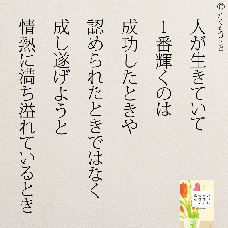  人が生きていて 1番輝くのは 成功したときや 認められたときではなく 成し遂げようと 情熱に満ち溢れているとき