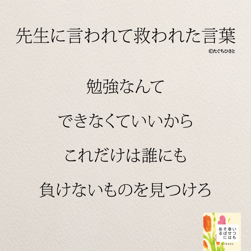 勉強なんて できなくていいから これだけは誰にも 負けないものを見つけろ