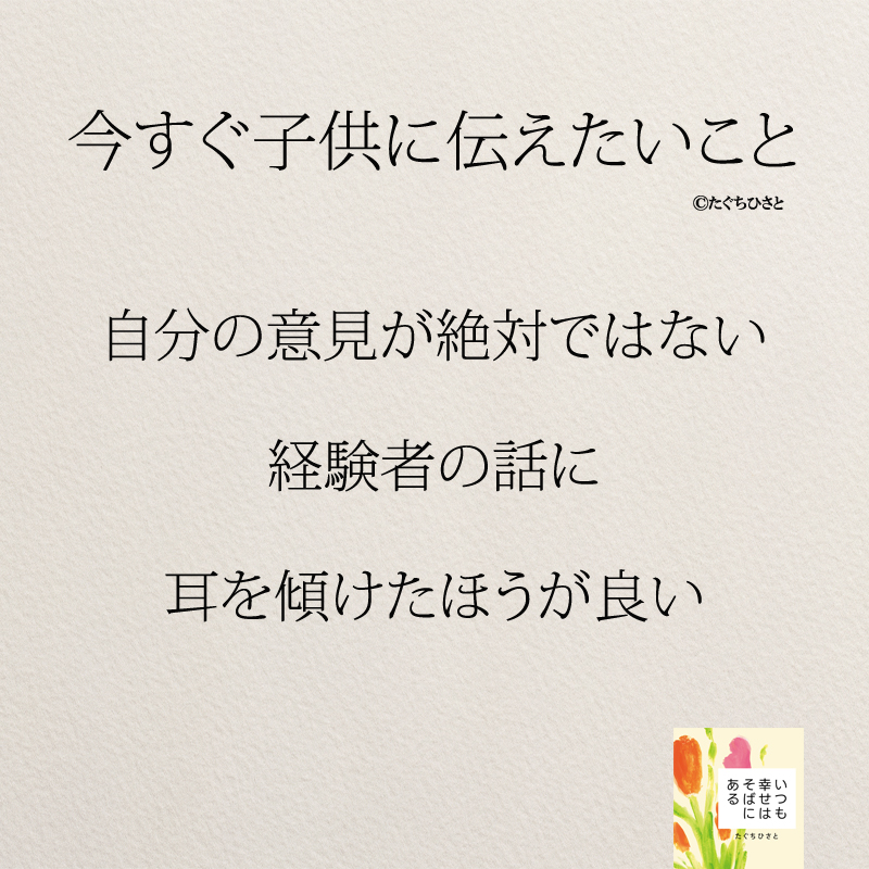 自分の意見が絶対ではない 経験者の話に 耳を傾けたほうが良い