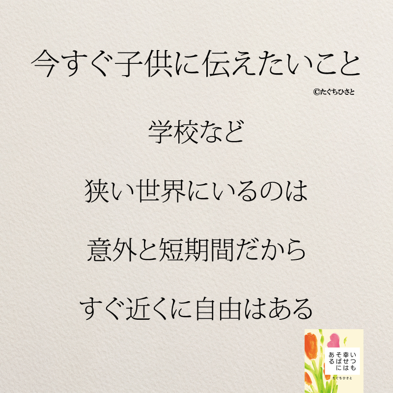 学校など 狭い世界にいるのは 意外と短期間だから すぐ近くに自由はある