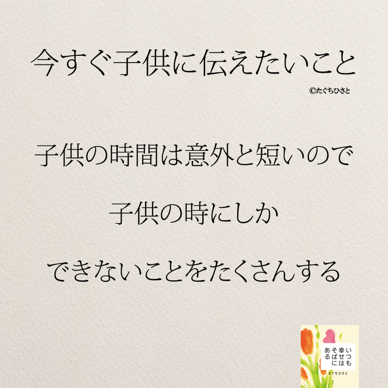 子供の時間は意外と短いので 子供の時にしか できないことをたくさんする