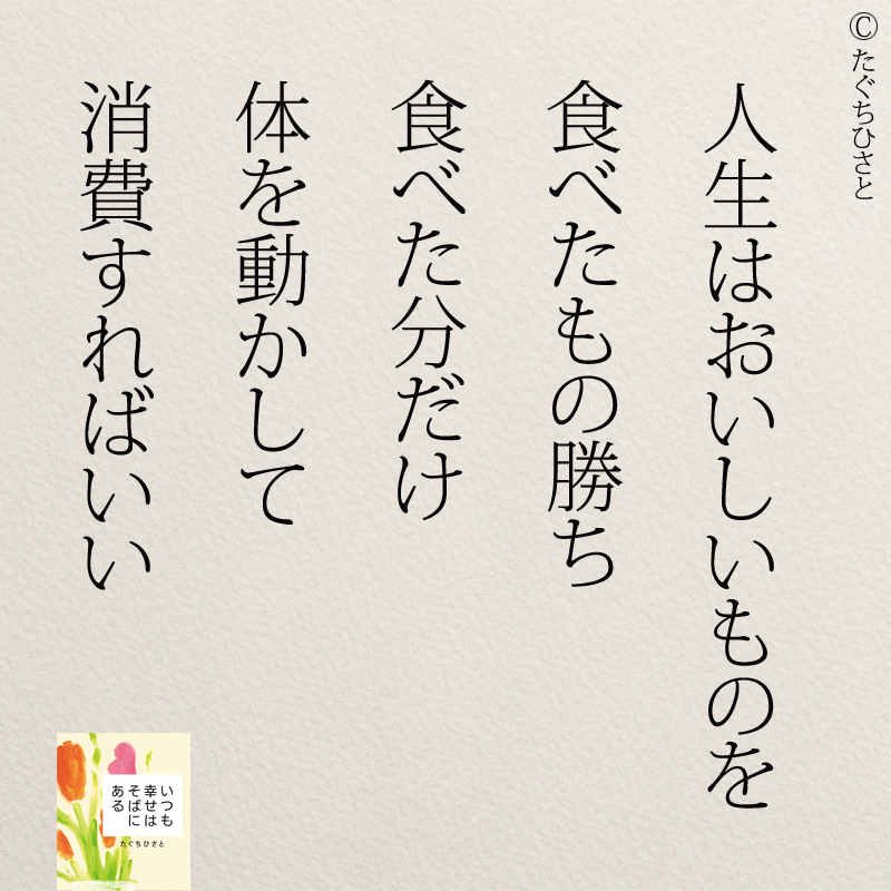 人生はおいしいものを 食べたもの勝ち 食べた分だけ 体を動かして 消費すればいい