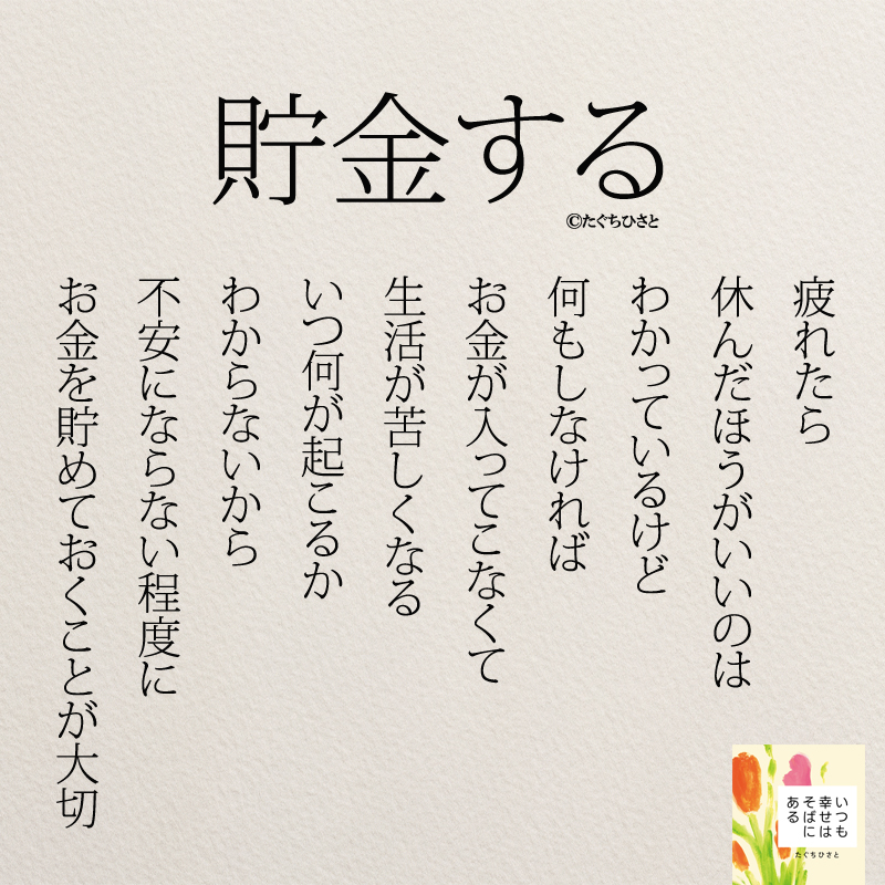 貯金する 疲れたら 休んだほうがいいのは わかっているけど 何もしなければ お金が入ってこなくて 生活が苦しくなる いつ何が起こるか わからないから 不安にならない程度に お金を貯めておくことが大切