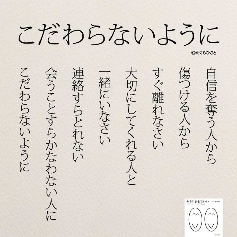 こだわらないように 自信を奪う人から 傷つける人から すぐ離れなさい 大切にしてくれる人と 一緒にいなさい 連絡すらとれない 会うことすら かなわない人に こだわらないように