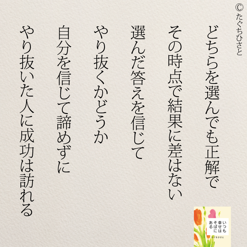 どちらを選んでも正解で その時点で結果に差はない 選んだ答えを信じて やり抜くかどうか 自分を信じて諦めずに やり抜いた人に成功は訪れる