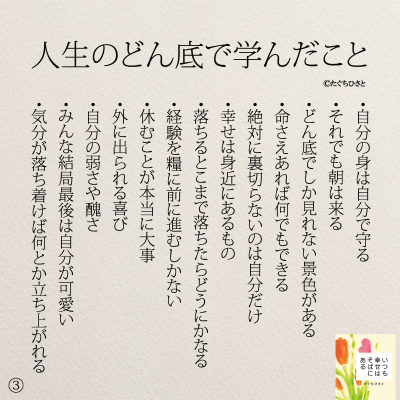 ・自分の身は自分で守る ・それでも朝は来る ・どん底でしか見れない景色がある ・命さえあれば何でもできる ・絶対に裏切らないのは自分だけ ・幸せは身近にあるもの ・落ちるとこまで落ちたら人生どうにかなる ・経験を糧に前に進むしかない ・休むことが本当に大事 ・外に出られる喜び ・自分の弱さや醜さ ・みんな結局最後は自分が可愛い ・気分が落ち着けば何とか立ち上がれる