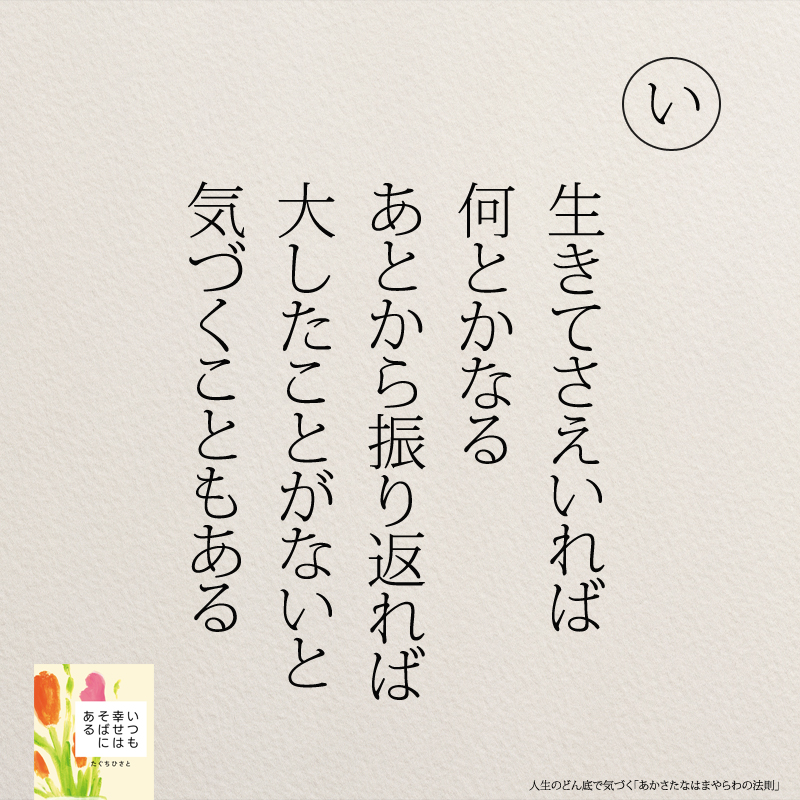 生きてさえいれば 何とかなる　 あとから振り返れば 大したことがないと 気づくこともある