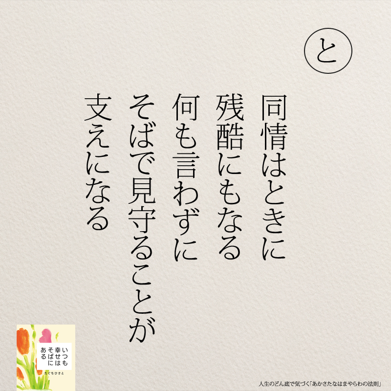 同情はときに 残酷にもなる 何も言わずに そばで見守ることが 支えになる