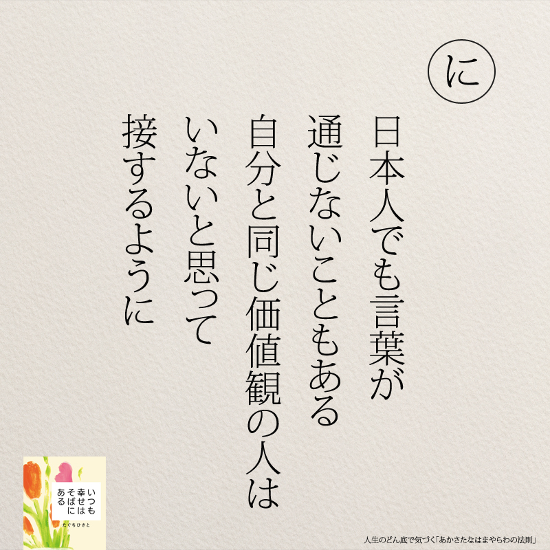 日本人でも言葉が 通じないこともある 自分と同じ価値観の人は いないと思って 接するように