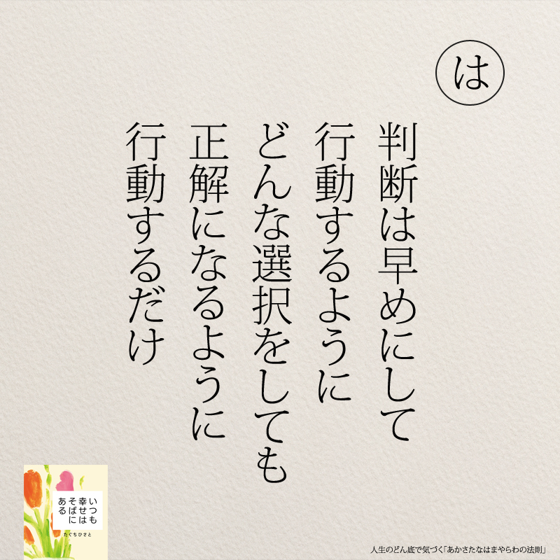 判断は早めにして 行動するように どんな選択をしても 正解になるように 行動するだけ