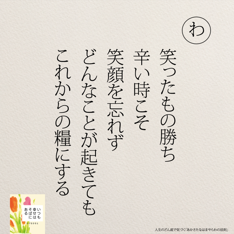 笑ったもの勝ち 辛い時こそ 笑顔を忘れず どんなことが起きても これからの糧にする