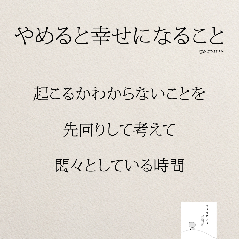 起こるかわからないことを 先回りして考えて 悶々としている時間