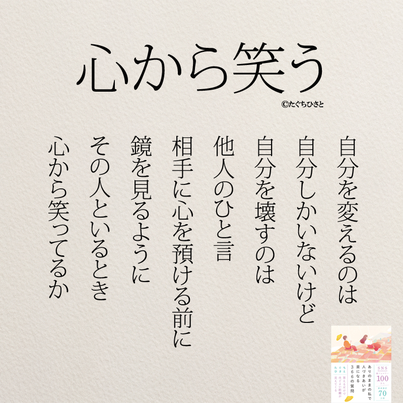 心から笑う 自分を変えるのは 自分しかいないけど 自分を壊すのは 他人のひと言 相手に心を預ける前に 鏡を見るように その人といるとき 心から笑ってるか