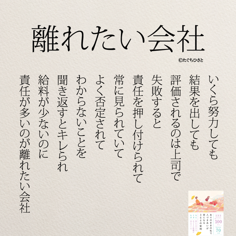 いくら努力しても 結果を出しても 評価されるのは上司で 失敗すると 責任を押し付けられて 常に見られていて よく否定されて わからないことを 聞き返すとキレられ 給料が少ないのに 責任が多いのが 離れたい会社