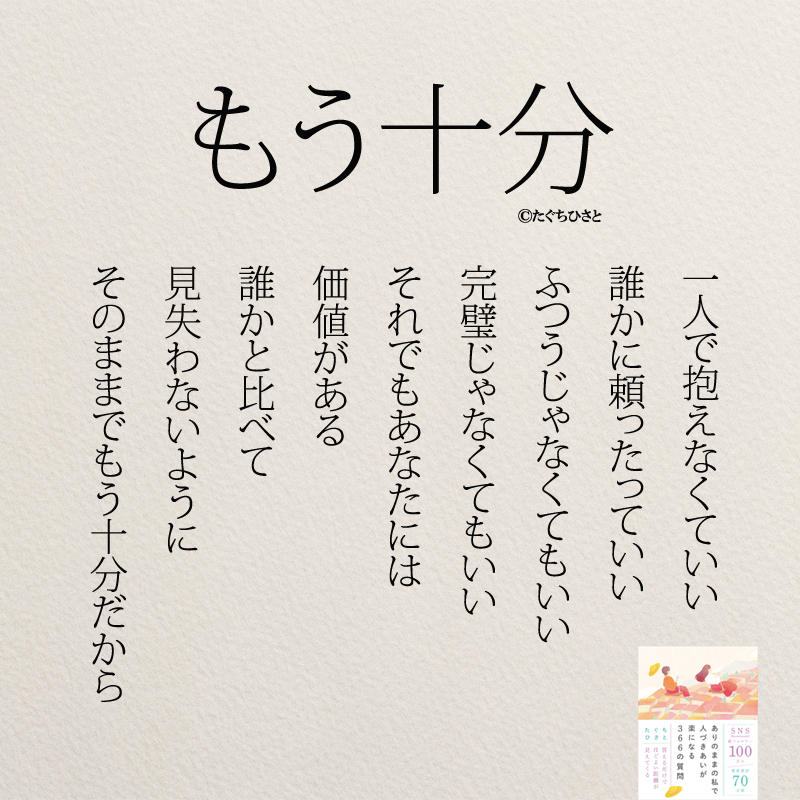 もう十分 一人で抱えなくていい 誰かに頼ったっていい ふつうじゃなくてもいい 完璧じゃなくてもいい それでもあなたには 価値がある 誰かと比べて 見失わないように そのままで もう十分だから