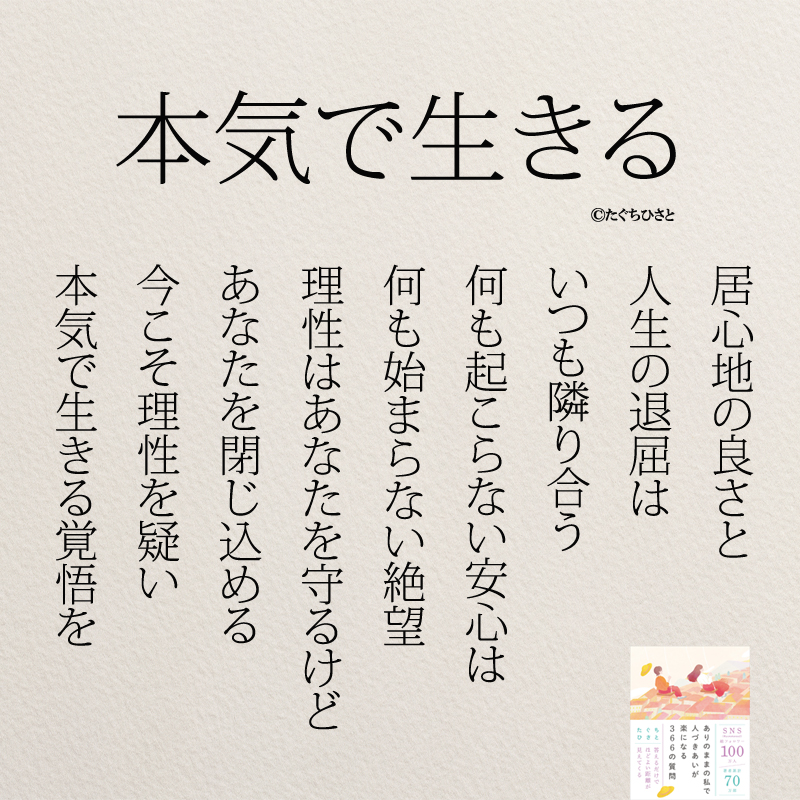 本気で生きる 居心地の良さと 人生の退屈は いつも隣り合う 何も起こらない安心は 何も始まらない絶望 理性はあなたを守るけど あなたを閉じ込める 今こそ理性を疑い 本気で生きる覚悟を
