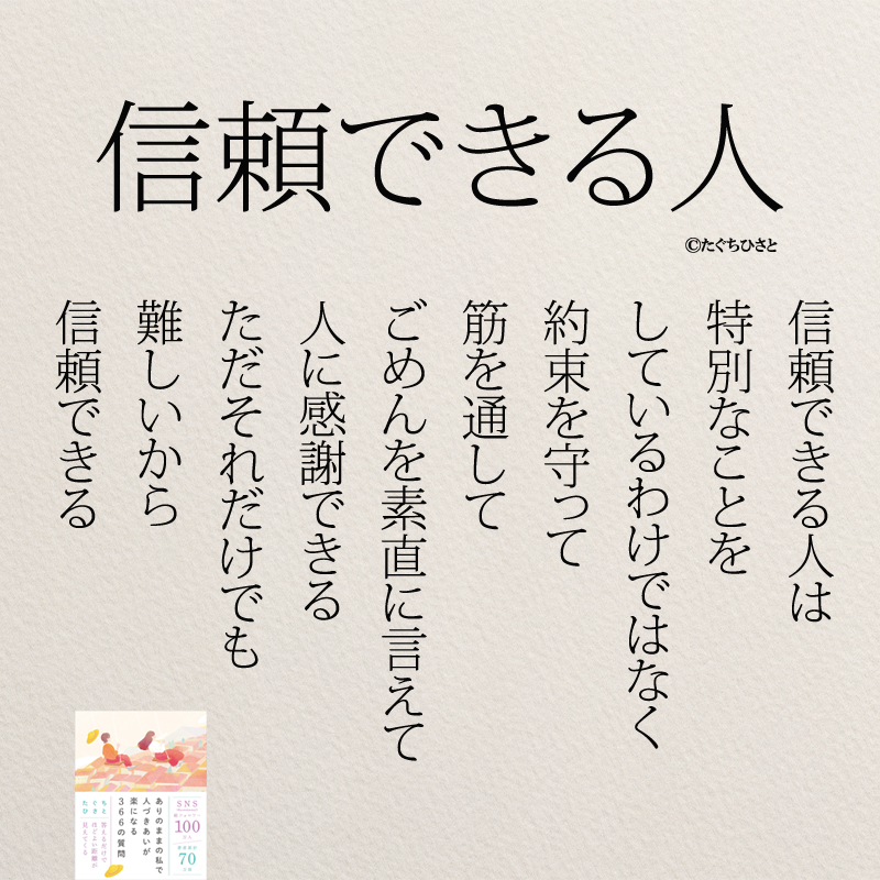 信頼できる人 信頼できる人は 特別なことを しているわけではなく 約束を守って 筋を通して ごめんを素直に言えて 人に感謝できる ただそれだけでも 難しいから 信頼できる