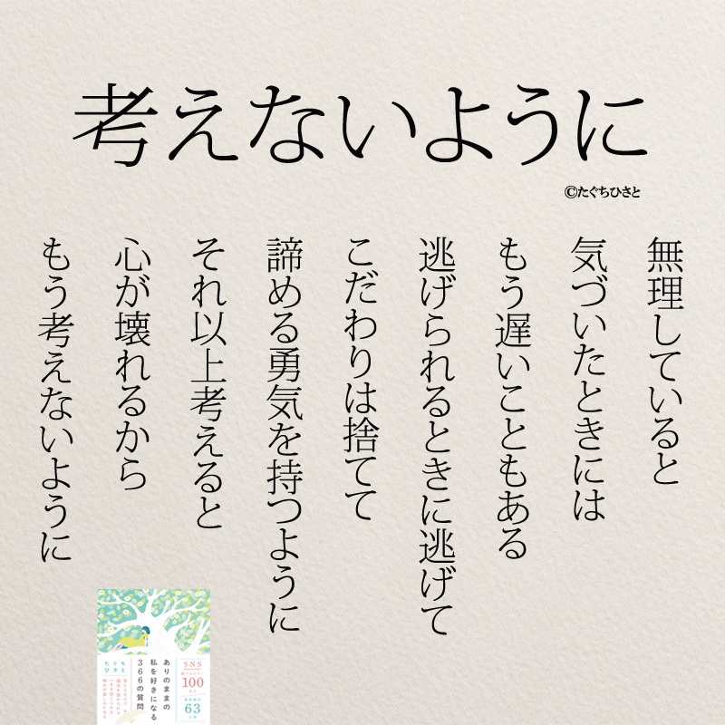 考えないように 無理していると 気づいたときには もう遅いこともある 逃げられるときに逃げて こだわりは捨てて 諦める勇気を持つように それ以上考えると 心が壊れるから もう考えないように